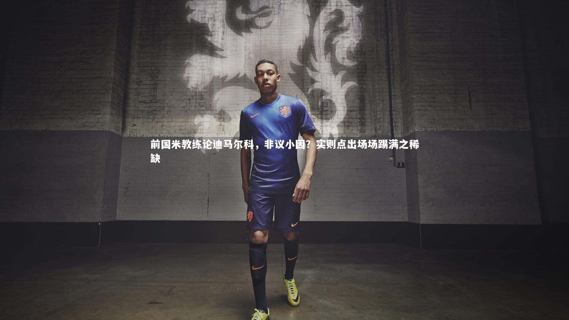 前国米教练论迪马尔科，非议小因？实则点出场场踢满之稀缺