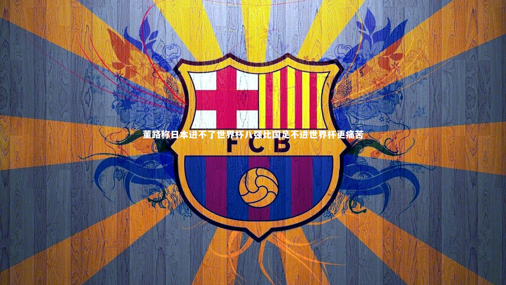 董路称日本进不了世界杯八强比国足不进世界杯更痛苦
