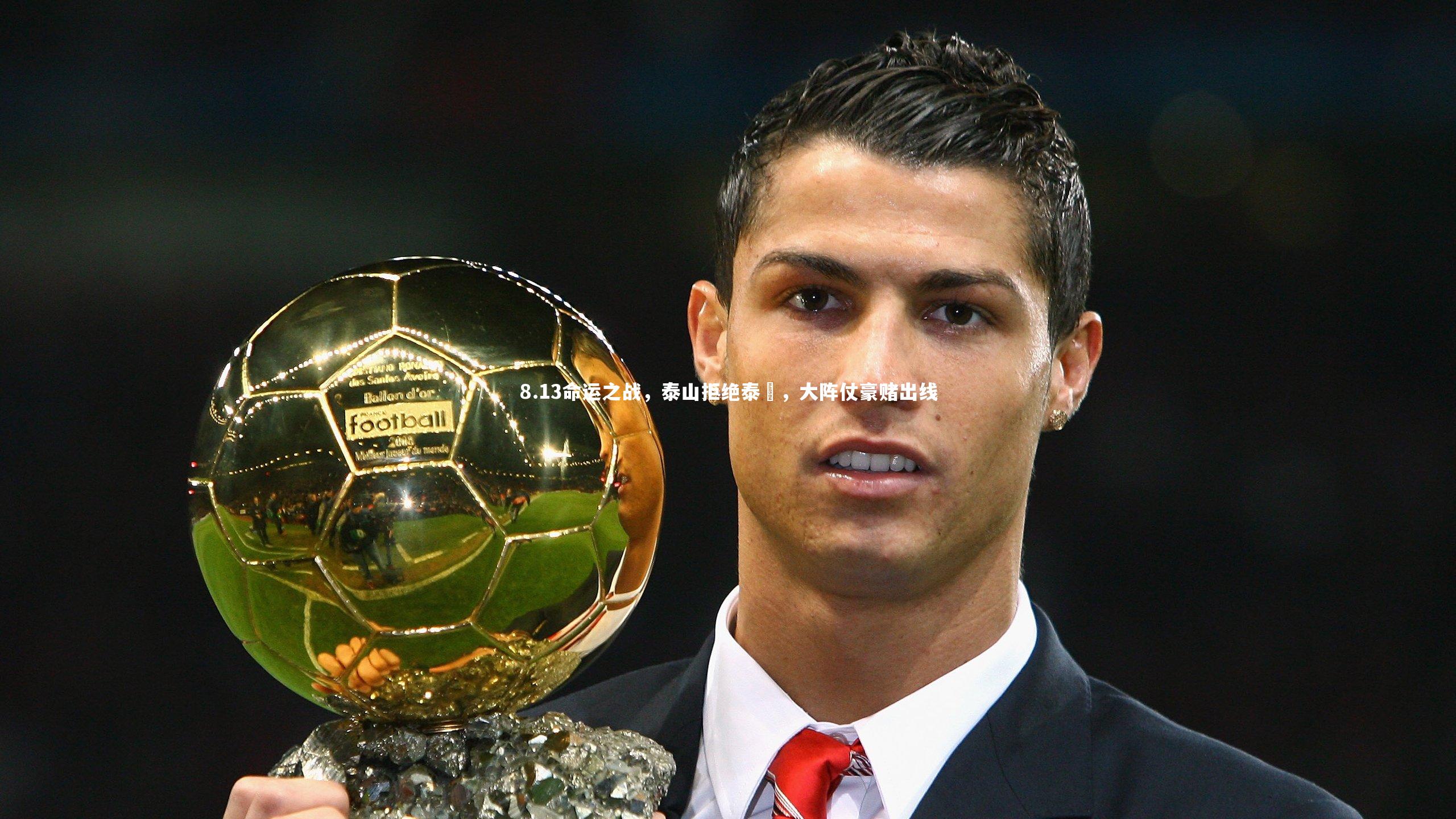 8.13命运之战，泰山拒绝泰囧，大阵仗豪赌出线