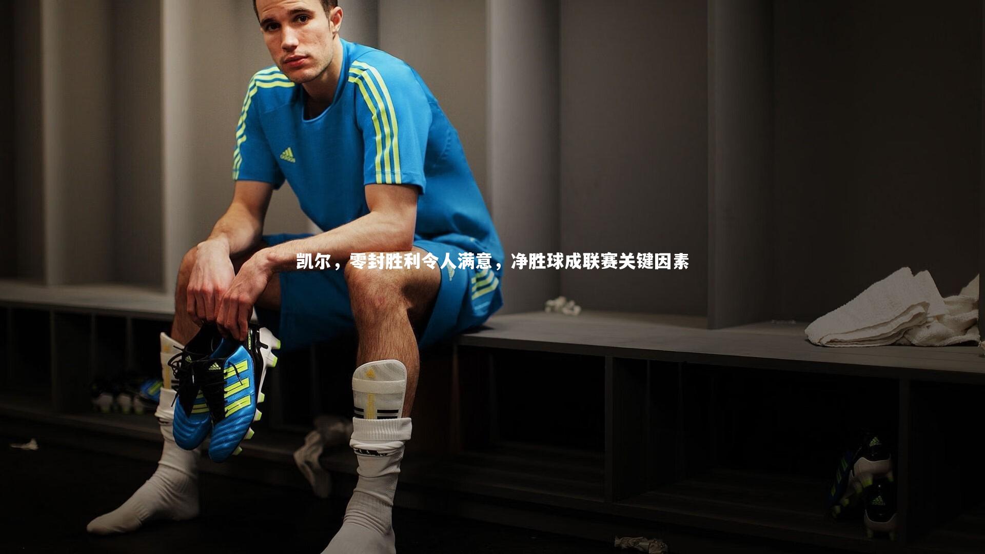 凯尔，零封胜利令人满意，净胜球成联赛关键因素