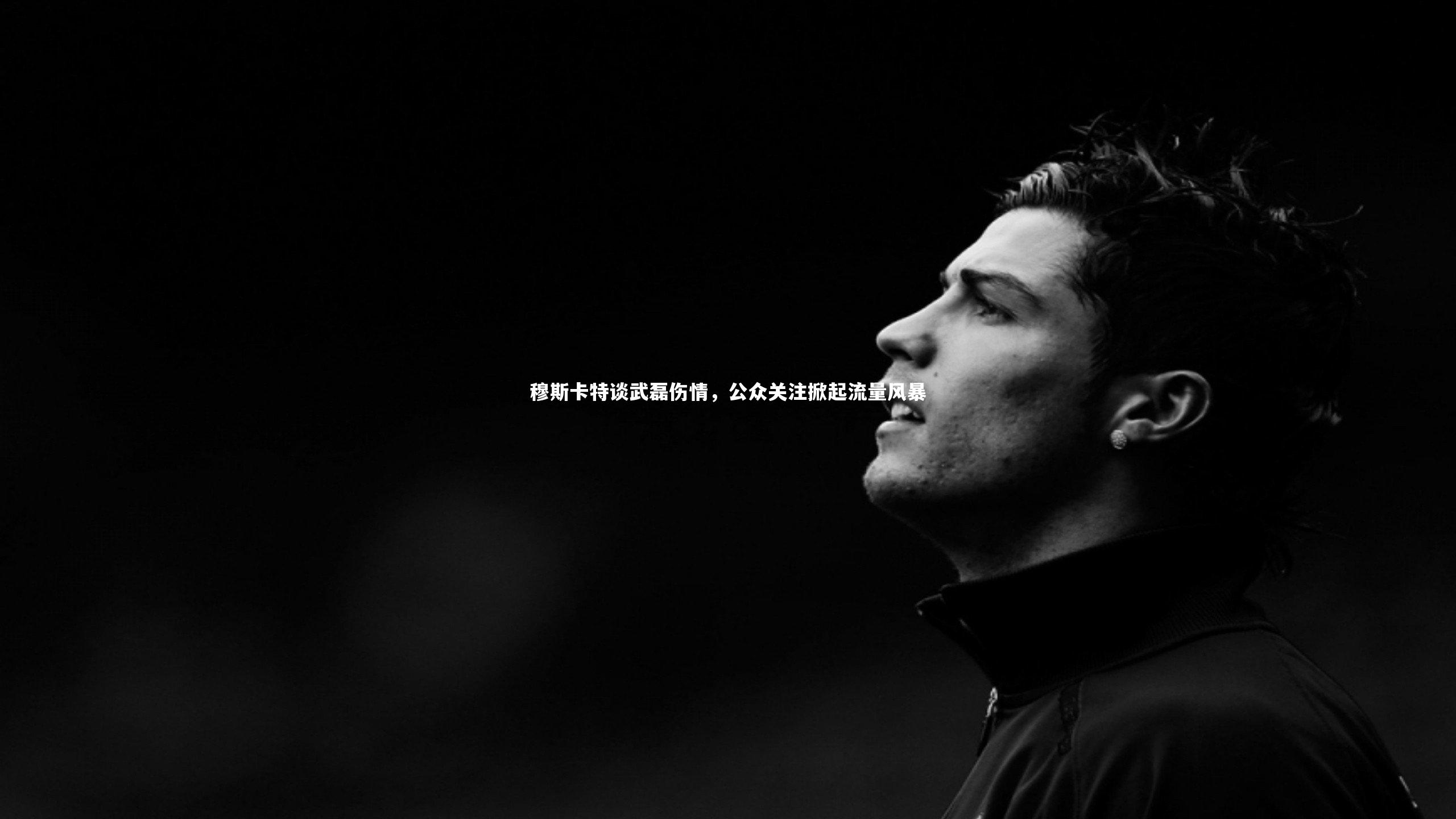 穆斯卡特谈武磊伤情，公众关注掀起流量风暴