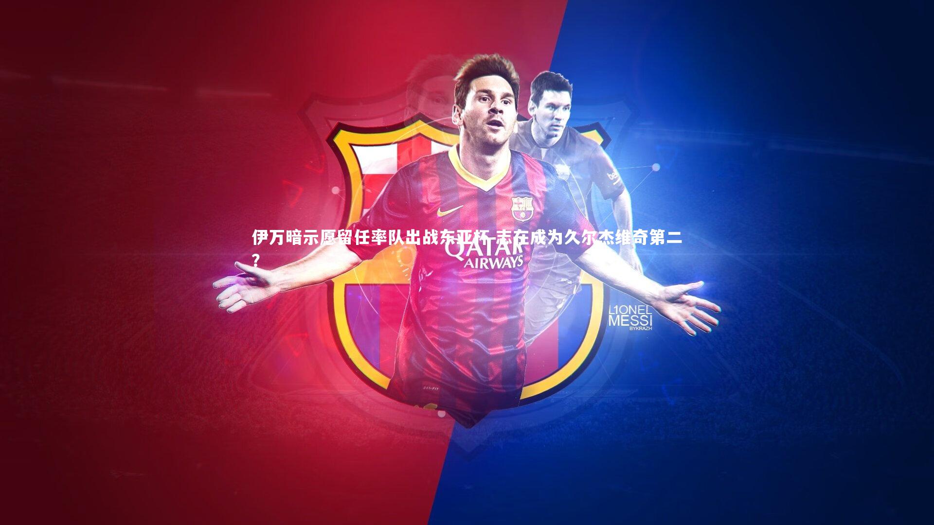 伊万暗示愿留任率队出战东亚杯 志在成为久尔杰维奇第二？