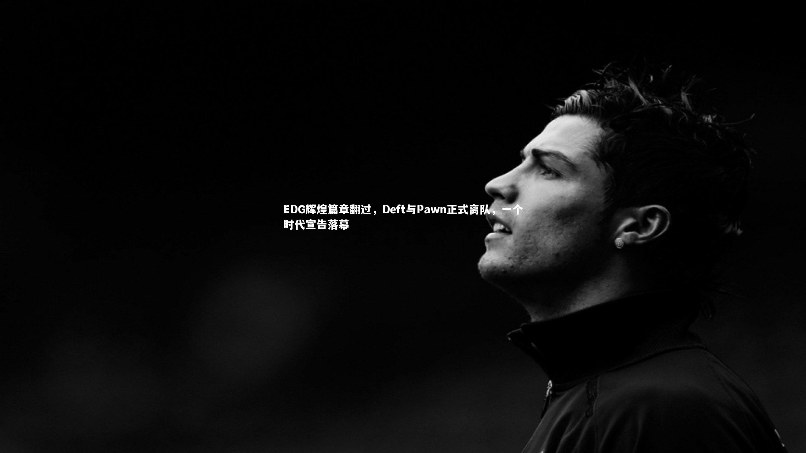 球王会_EDG辉煌篇章翻过，Deft与Pawn正式离队，一个时代宣告落幕