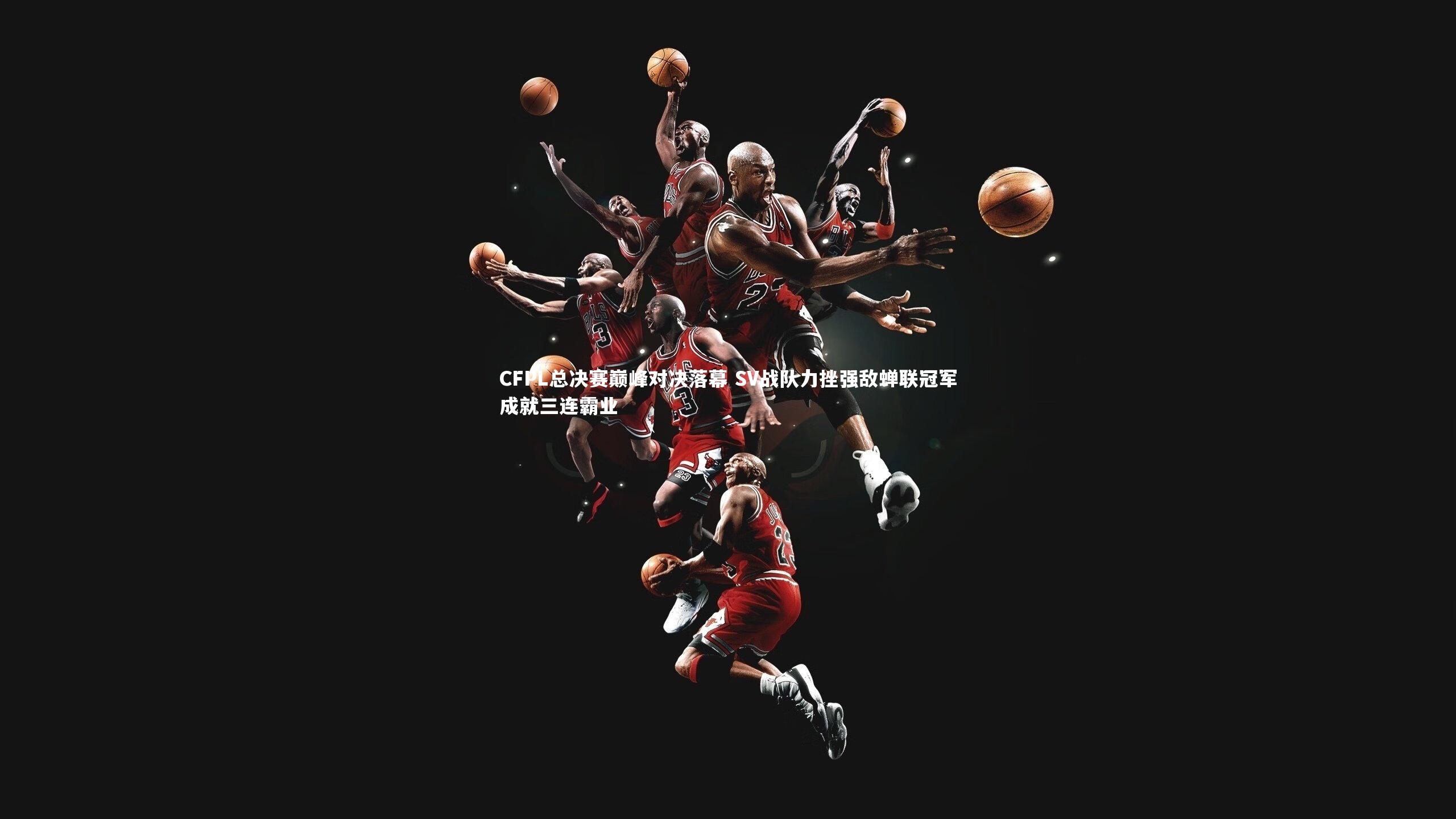 球王会体育|CFPL总决赛巅峰对决落幕 SV战队力挫强敌蝉联冠军成就三连霸业