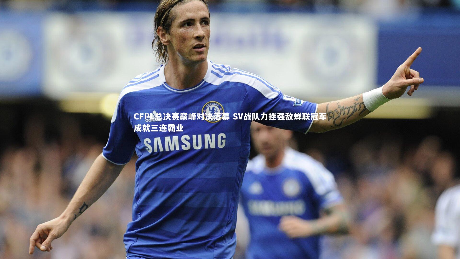 CFPL总决赛巅峰对决落幕 SV战队力挫强敌蝉联冠军成就三连霸业